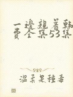 一边亲着韩剧免费全集53集