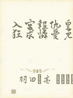 入宫报仇皇帝疯狂求怜爱免费阅读