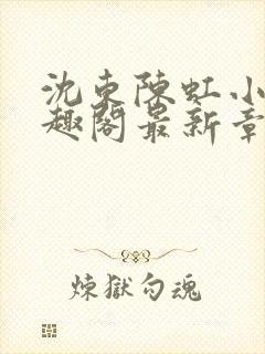 沈东陈虹小说笔趣阁最新章节更新