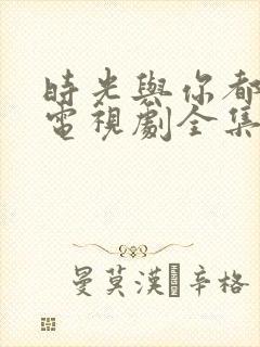 时光与你都很甜电视剧全集免费看