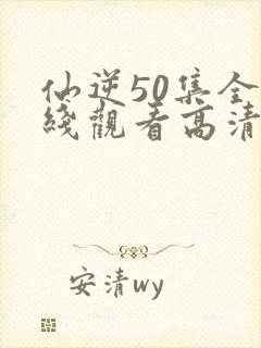 仙逆50集全在线观看高清