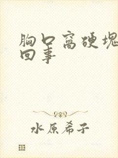 胸口窝硬块怎么回事