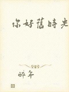 你好旧时光更新