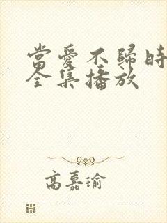 当爱不归时短剧全集播放