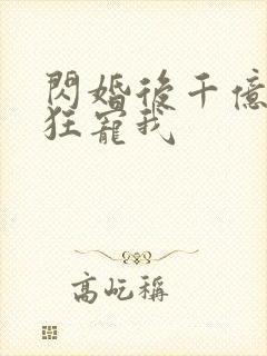 闪婚后千亿老公狂宠我