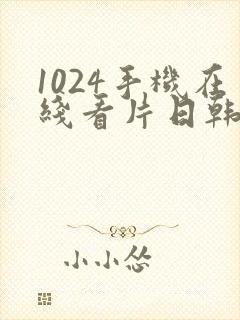 1024手机在线看片日韩欧美