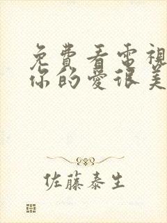 免费看电视剧对你的爱很美封面