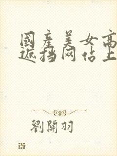 国产美女高清无遮挡网站上