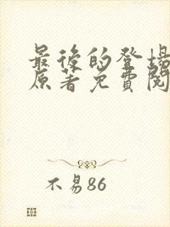 最后的登场小说原著免费阅读最新章节