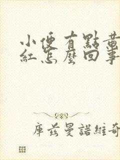 小便有点黄有点红怎么回事