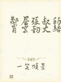 邻居张叔的妻子肖云韵大结局小说