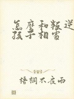 怎么和叛逆期的孩子相处