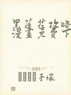 黑莲花攻略手册漫画免费下拉式六漫画