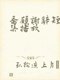 乔愿谢辞短剧全集播放