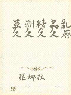 亚洲精品乱码久久久久久麻豆不卡