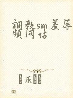 调教sm羞辱视频网站