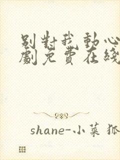 别对我动心电视剧免费在线