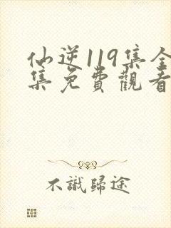 仙逆119集全集免费观看高清完整