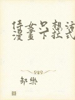 侍女只想活下去漫画下拉式奇漫屋