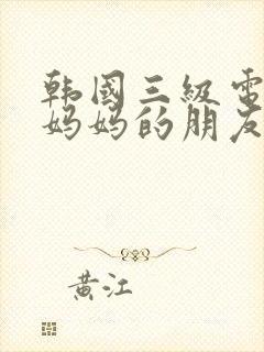 韩国三级电影《妈妈的朋友》