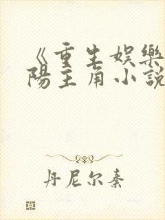 《重生娱乐圈邵阳主角小说》