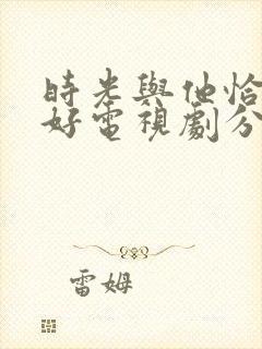 时光与他恰是正好电视剧分集剧情