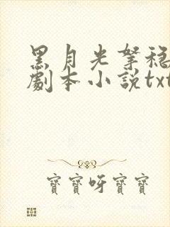 黑月光拿稳be剧本小说txt文本下载
