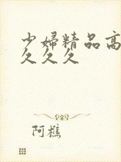 少妇精品高潮叫久久久