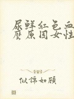 尿鲜红色血是什么原因女性封面