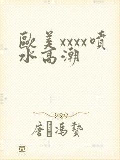 欧美xxxx喷水高潮