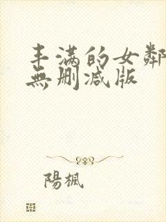 丰满的女邻居3无删减版