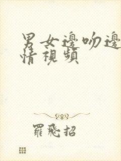 男女边吻边摸激情视频