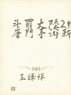 斗罗大陆2绝世唐门手游新区