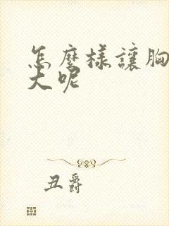 怎么样让胸部变大呢