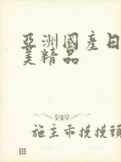 亚洲国产日韩欧美精品