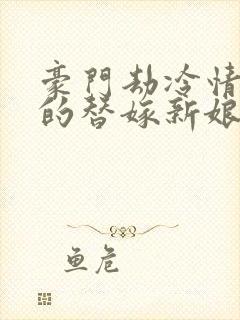 豪门劫冷情总裁的替嫁新娘 海烨