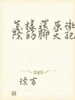 怎样还原微信删除的聊天记录封面