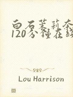 白石茉莉奈被躁120分钟在线