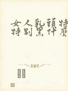 女人乳头特别大特别黑什么原因