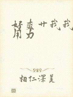 好爽艹我我要啊用力