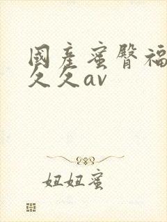 国产蜜臀福利久久久av封面