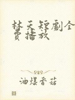 林天短剧全集免费播放