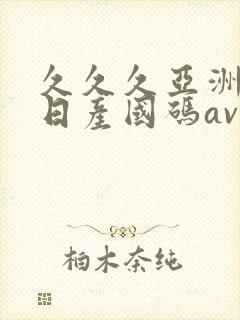 久久久亚洲欧洲日产国码av网