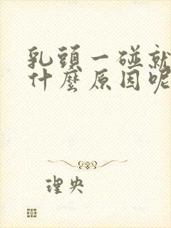 乳头一碰就疼是什么原因呢女性