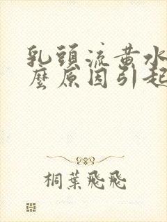 乳头流黄水是什么原因引起的