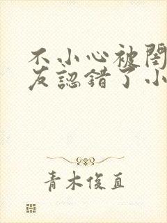 不小心被闺蜜男友认错了小说