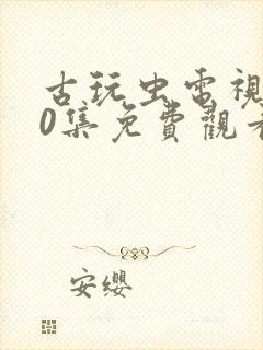 古玩虫电视剧40集免费观看