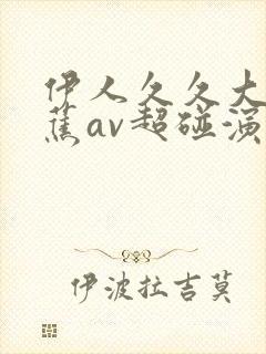 伊人久久大香线蕉av超碰演员