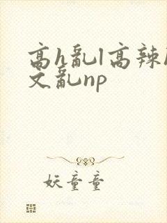 高h乱l高辣h文乱np