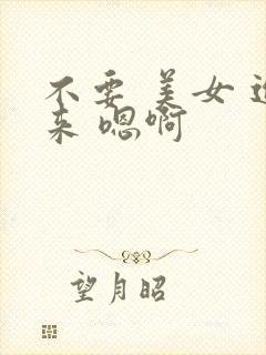 不要 美女 进来 嗯啊
